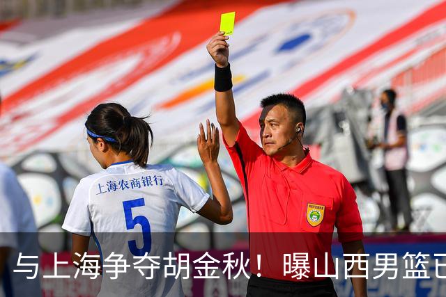 与上海争夺胡金秋！曝山西男篮已向广厦发起报价
