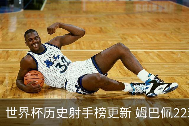 世界杯历史射手榜更新 姆巴佩22球登顶