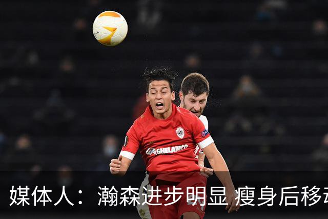 媒体人：瀚森进步明显 瘦身后移动能力加强 防守是大问题但提升了