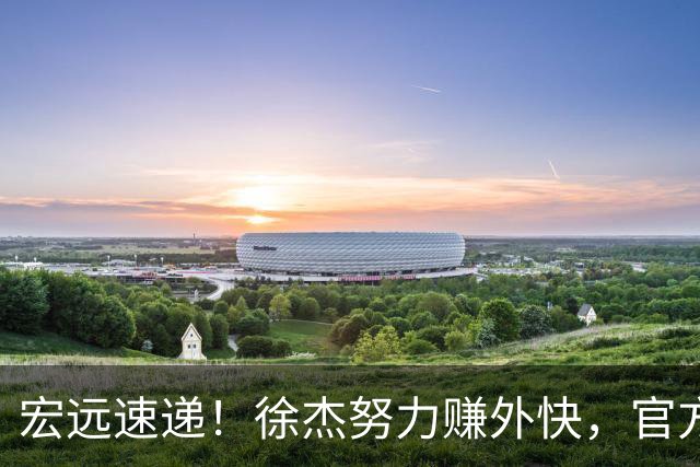 宏远速递！徐杰努力赚外快，官方透露重要信息，新主教练最新消息