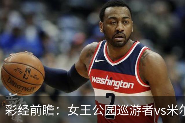 彩经前瞻：女王公园巡游者vs米尔沃尔，主队此前热身五连胜