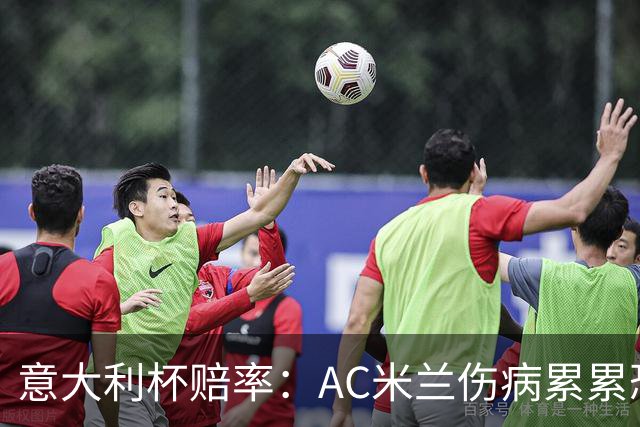 意大利杯赔率：AC米兰伤病累累恐难敌国米