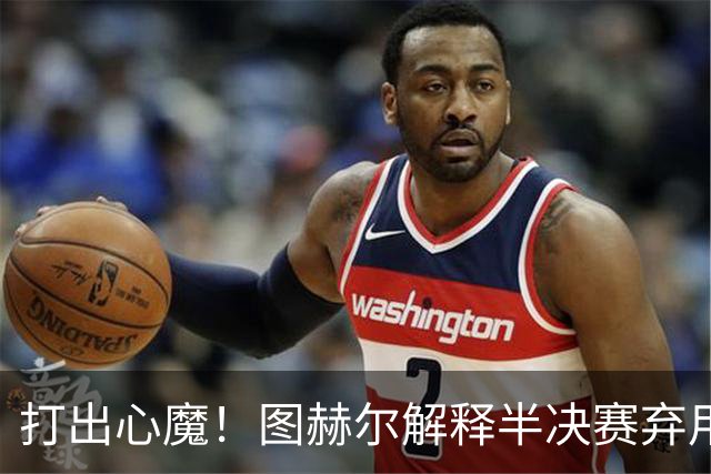 打出心魔！图赫尔解释半决赛弃用萨卡，梅西绝杀助攻犯规VAR不作为