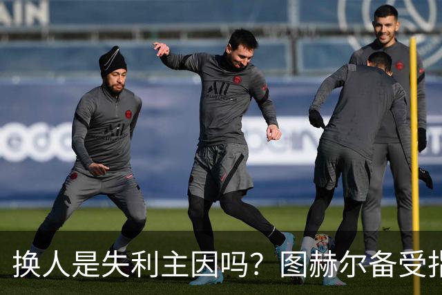换人是失利主因吗？图赫尔备受指责 两年后欧洲杯盼救赎