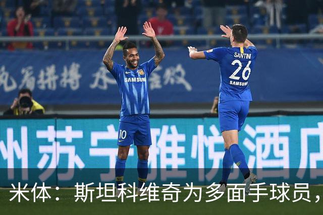 米体：斯坦科维奇为多面手球员，他可顶替恰20出任组织核心
