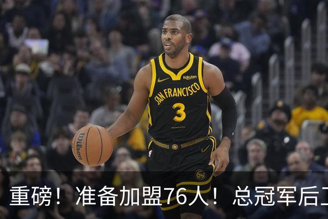 重磅！准备加盟76人！总冠军后卫联手詹姆斯