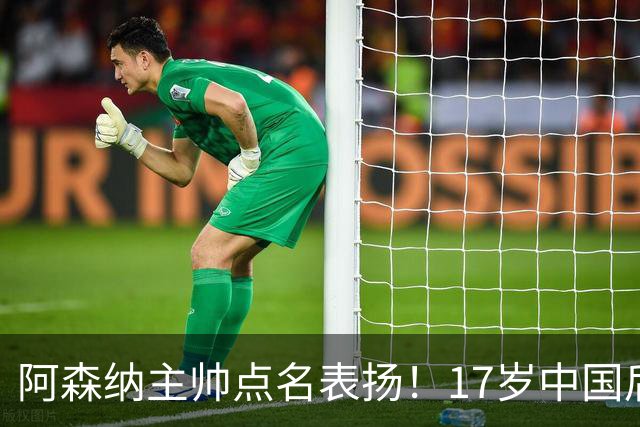 阿森纳主帅点名表扬！17岁中国后卫，能成下一个孙继海？