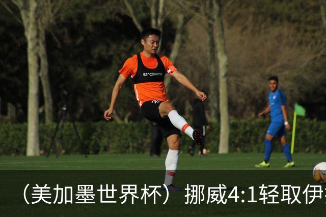 （美加墨世界杯）挪威4:1轻取伊拉克 终结亚足联球队不败战绩