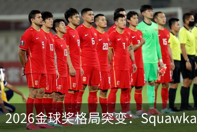 2026金球奖格局突变：Squawka最新概率揭晓，凯恩领跑，梅西第五