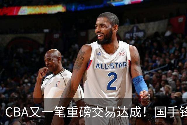 CBA又一笔重磅交易达成！国手锋线加盟北控男篮，曾单场砍30+7+5